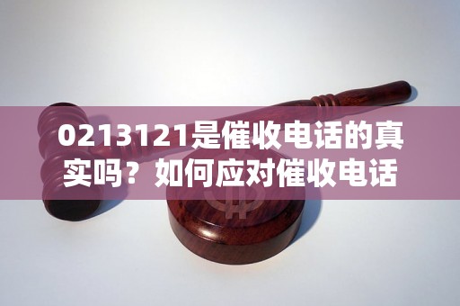 0213121是催收电话的真实吗？如何应对催收电话