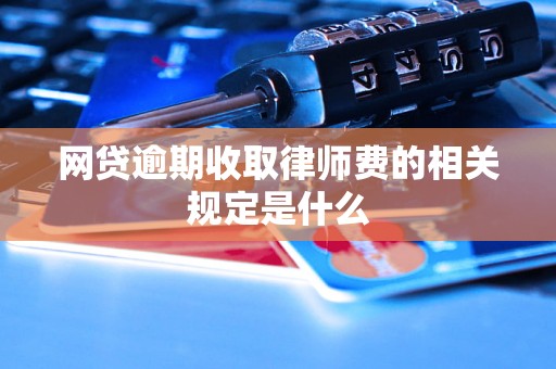 网贷逾期收取律师费的相关规定是什么