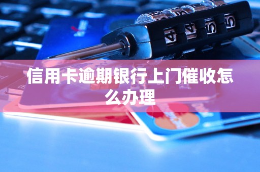 信用卡逾期银行上门催收怎么办理