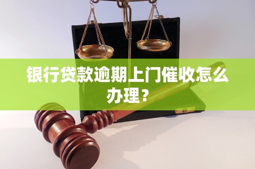 银行贷款逾期上门催收怎么办理？