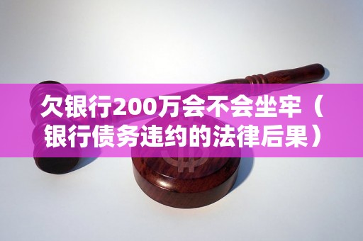 欠银行200万会不会坐牢（银行债务违约的法律后果）