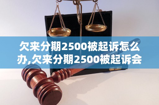 欠来分期2500被起诉怎么办,欠来分期2500被起诉会怎样处理