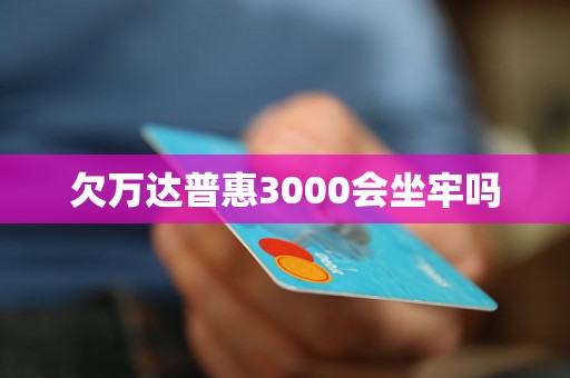 欠万达普惠3000会坐牢吗