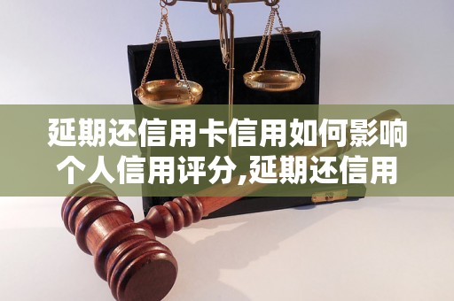 延期还信用卡信用如何影响个人信用评分,延期还信用卡会不会降低信用分数