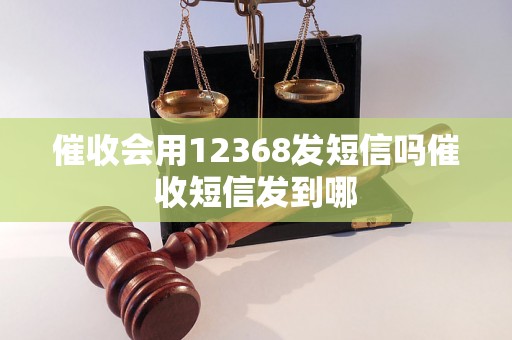 催收会用12368发短信吗催收短信发到哪