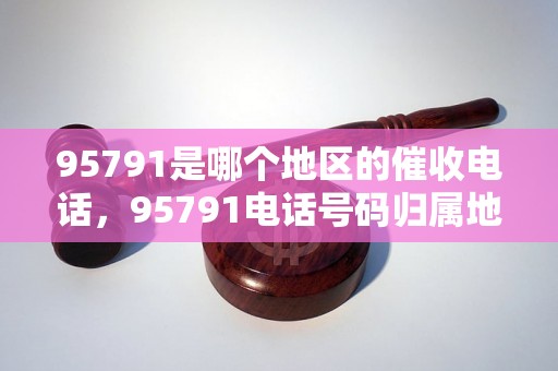 95791是哪个地区的催收电话，95791电话号码归属地查询