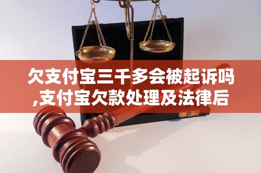 欠支付宝三千多会被起诉吗,支付宝欠款处理及法律后果