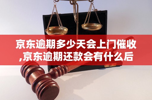 京东逾期多少天会上门催收,京东逾期还款会有什么后果