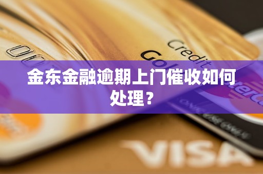 金东金融逾期上门催收如何处理？