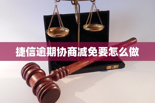 捷信逾期协商减免要怎么做