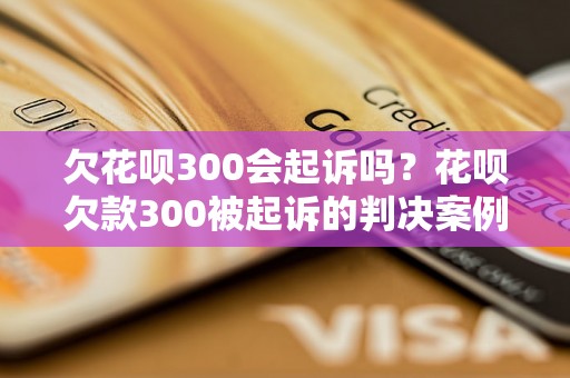 欠花呗300会起诉吗？花呗欠款300被起诉的判决案例