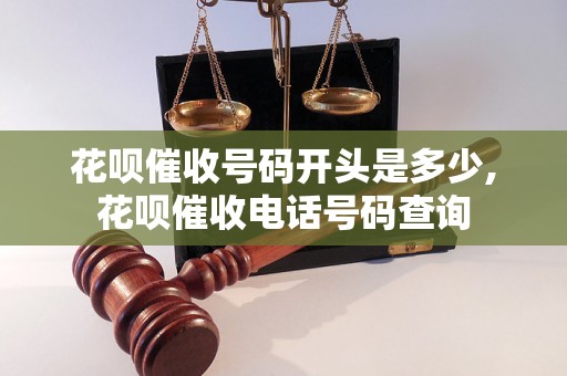 花呗催收号码开头是多少,花呗催收电话号码查询