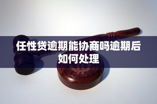 任性贷逾期能协商吗逾期后如何处理