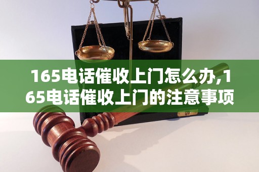 165电话催收上门怎么办,165电话催收上门的注意事项