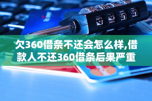 欠360借条不还会怎么样,借款人不还360借条后果严重吗