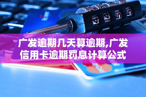 广发逾期几天算逾期,广发信用卡逾期罚息计算公式