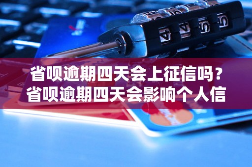 省呗逾期四天会上征信吗？省呗逾期四天会影响个人信用吗？