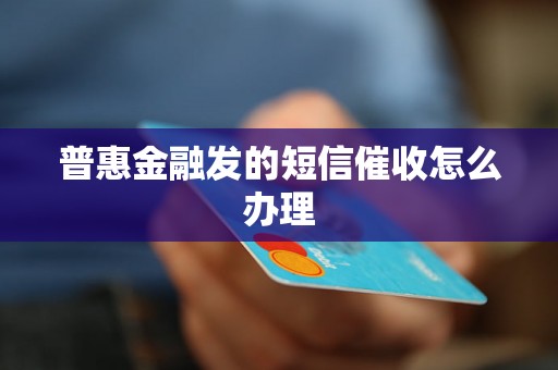 普惠金融发的短信催收怎么办理