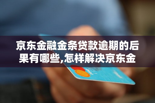 京东金融金条贷款逾期的后果有哪些,怎样解决京东金融金条贷款逾期问题