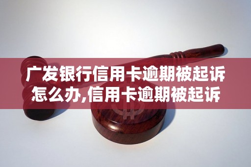 广发银行信用卡逾期被起诉怎么办,信用卡逾期被起诉的风险及处理方法