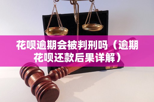 花呗逾期会被判刑吗（逾期花呗还款后果详解）