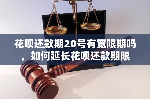 花呗还款期20号有宽限期吗，如何延长花呗还款期限