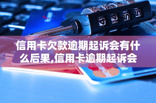 信用卡欠款逾期起诉会有什么后果,信用卡逾期起诉会怎么处理