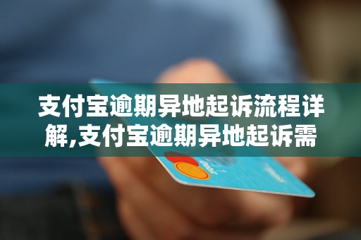 支付宝逾期异地起诉流程详解,支付宝逾期异地起诉需要准备哪些材料