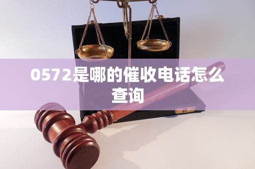 0572是哪的催收电话怎么查询