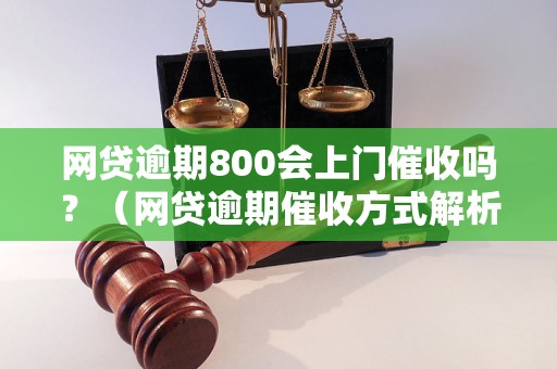 网贷逾期800会上门催收吗？（网贷逾期催收方式解析）