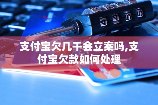 支付宝欠几千会立案吗,支付宝欠款如何处理