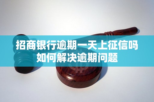 招商银行逾期一天上征信吗如何解决逾期问题