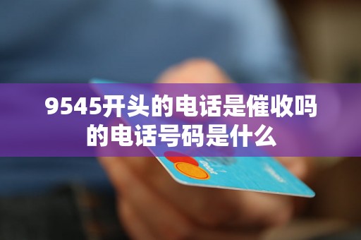 9545开头的电话是催收吗的电话号码是什么