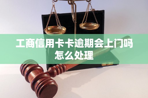 工商信用卡卡逾期会上门吗怎么处理