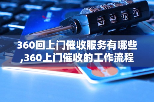 360回上门催收服务有哪些,360上门催收的工作流程