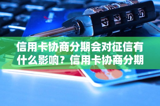 信用卡协商分期会对征信有什么影响？信用卡协商分期会降低征信评分吗？