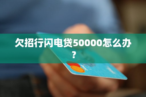 欠招行闪电贷50000怎么办？