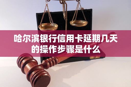 哈尔滨银行信用卡延期几天的操作步骤是什么