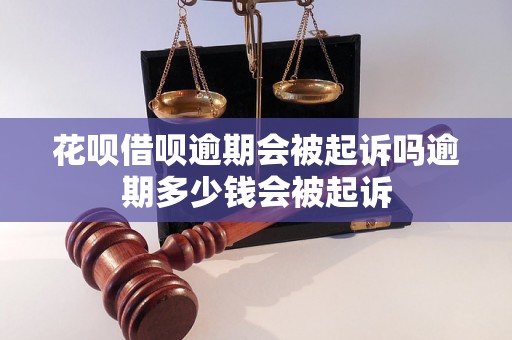 花呗借呗逾期会被起诉吗逾期多少钱会被起诉