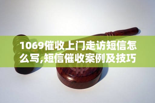 1069催收上门走访短信怎么写,短信催收案例及技巧