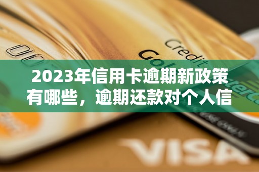 2023年信用卡逾期新政策有哪些，逾期还款对个人信用的影响