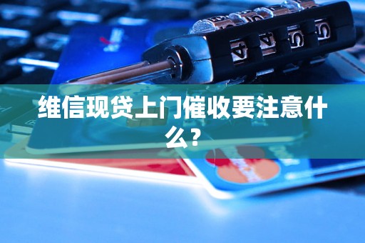 维信现贷上门催收要注意什么？