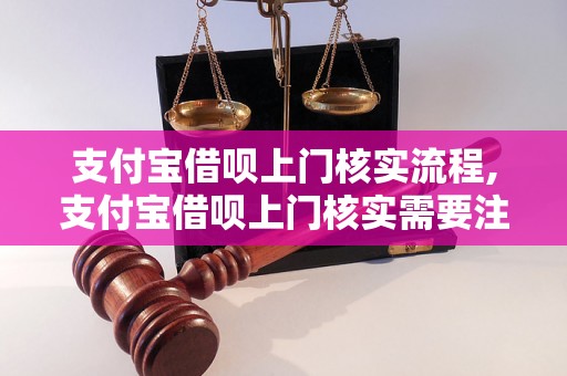 支付宝借呗上门核实流程,支付宝借呗上门核实需要注意什么