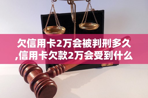 欠信用卡2万会被判刑多久,信用卡欠款2万会受到什么处罚