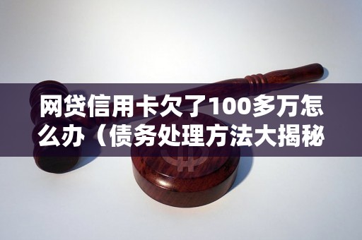 网贷信用卡欠了100多万怎么办（债务处理方法大揭秘）