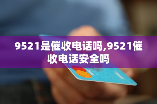 9521是催收电话吗,9521催收电话安全吗