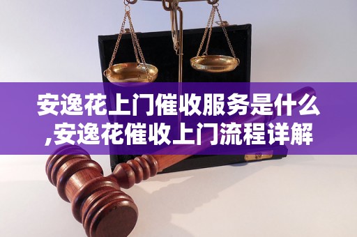 安逸花上门催收服务是什么,安逸花催收上门流程详解