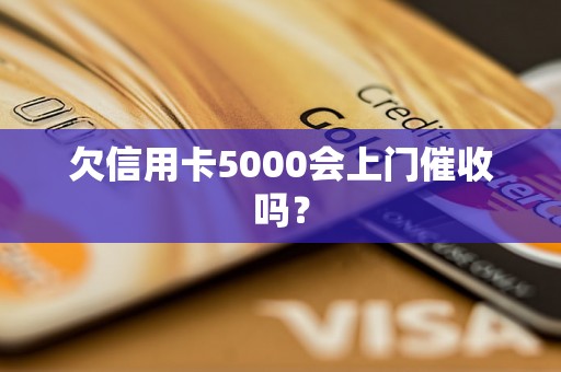 欠信用卡5000会上门催收吗？