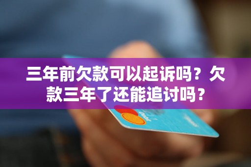 三年前欠款可以起诉吗？欠款三年了还能追讨吗？