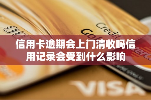 信用卡逾期会上门清收吗信用记录会受到什么影响